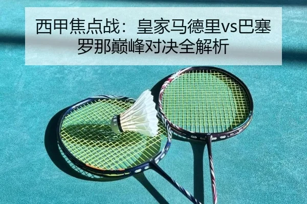 西甲焦点战：皇家马德里vs巴塞罗那巅峰对决全解析